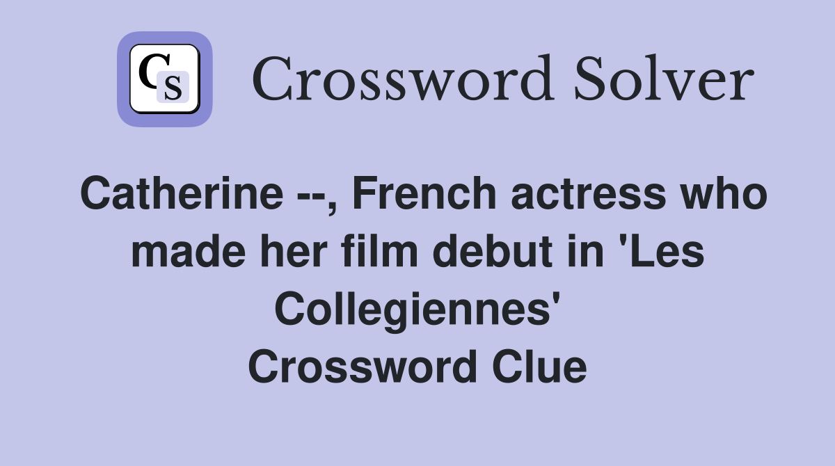 Catherine --, French actress who made her film debut in 'Les Collegiennes' Crossword Clue