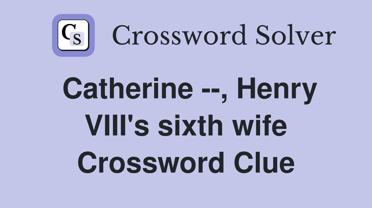 Catherine --, Henry VIII's sixth wife Crossword Clue