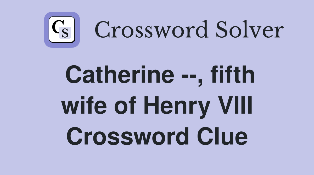 Catherine --, fifth wife of Henry VIII Crossword Clue