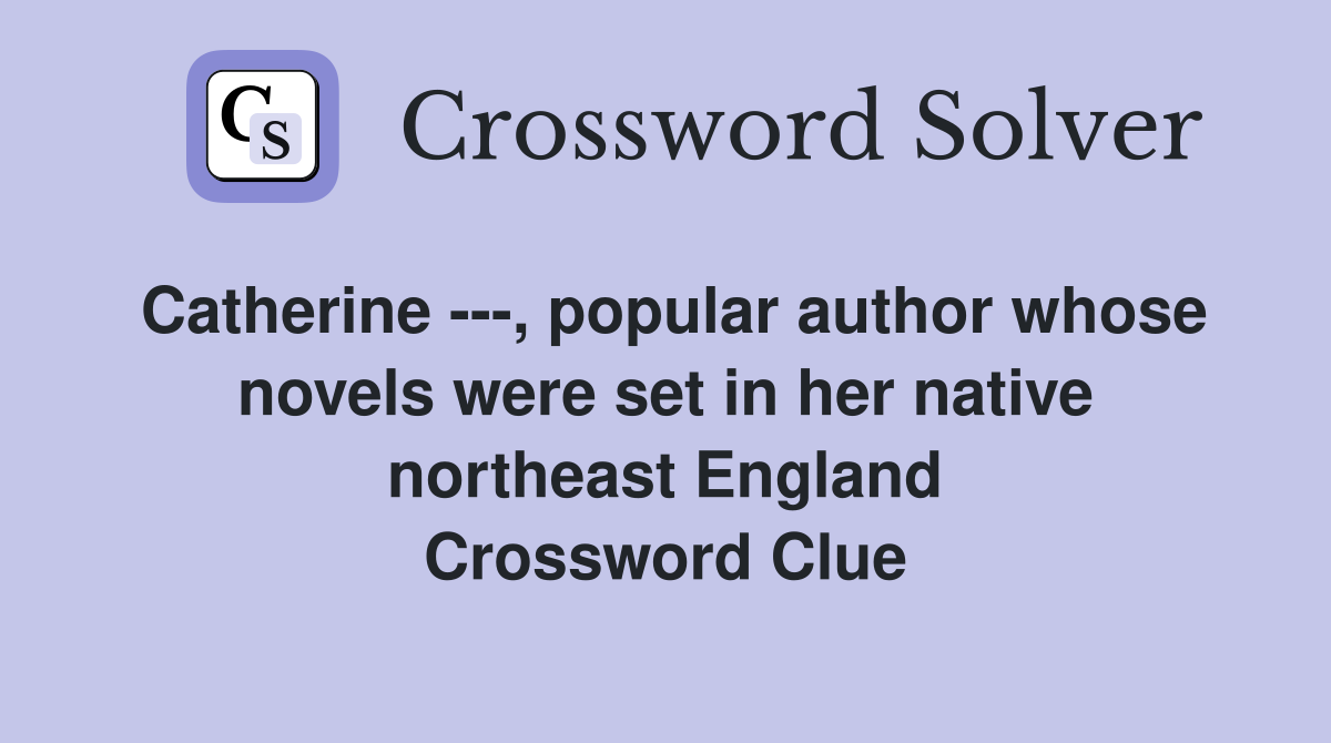 Catherine ---, popular author whose novels were set in her native northeast England Crossword Clue