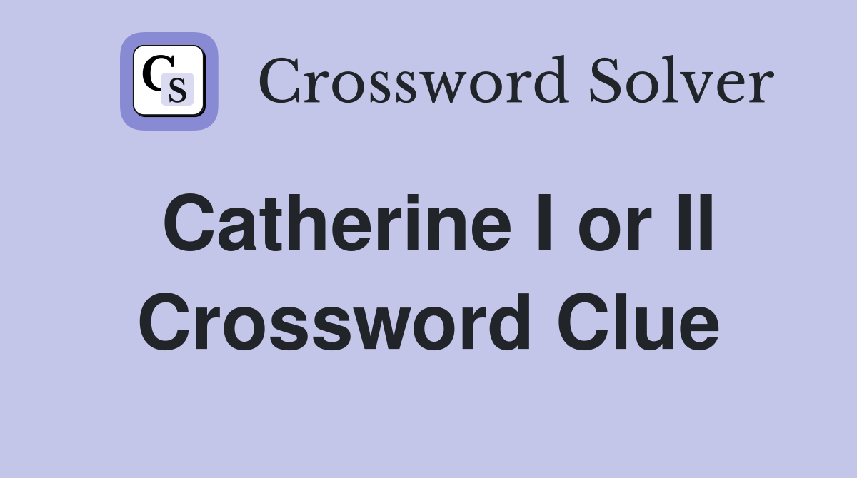 Catherine I or II Crossword Clue
