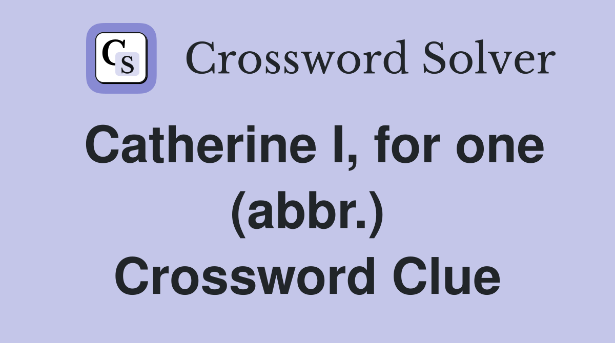 Catherine I, for one (abbr.) Crossword Clue
