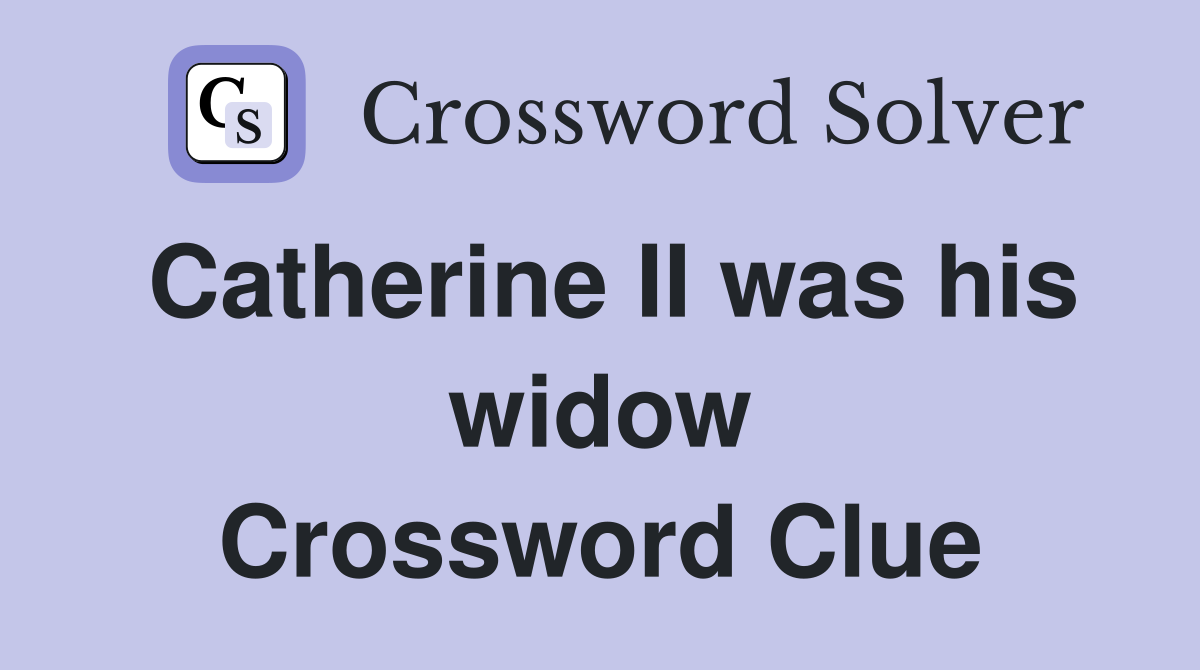 Catherine II was his widow Crossword Clue