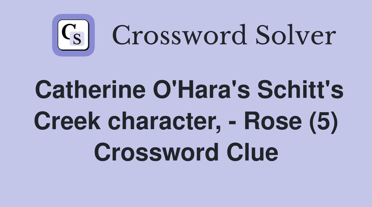 Catherine O'Hara's Schitt's Creek character, - Rose (5) Crossword Clue