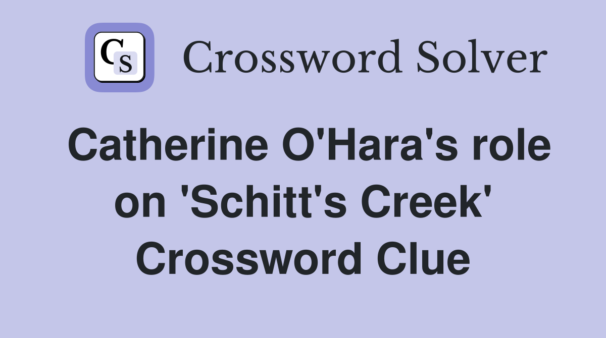 Catherine O'Hara's role on 'Schitt's Creek' Crossword Clue