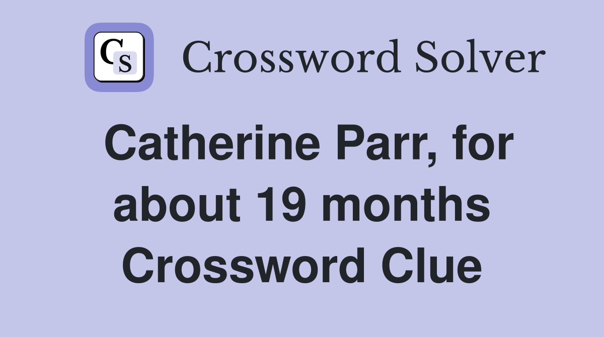 Catherine Parr, for about 19 months Crossword Clue