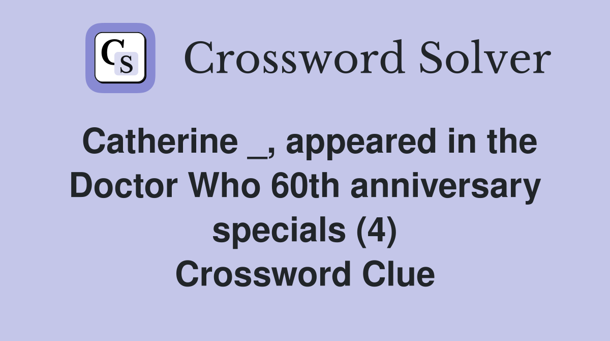 Catherine _, appeared in the Doctor Who 60th anniversary specials (4) Crossword Clue