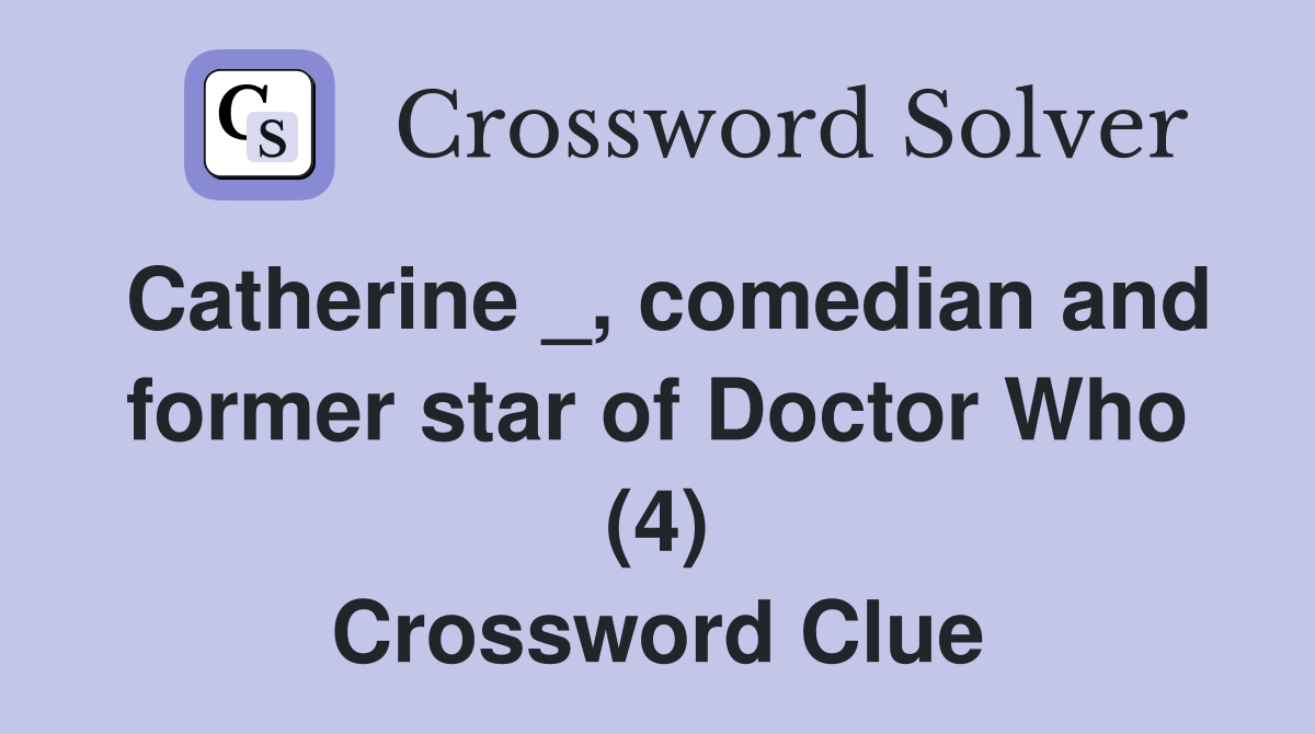 Catherine _, comedian and former star of Doctor Who (4) Crossword Clue