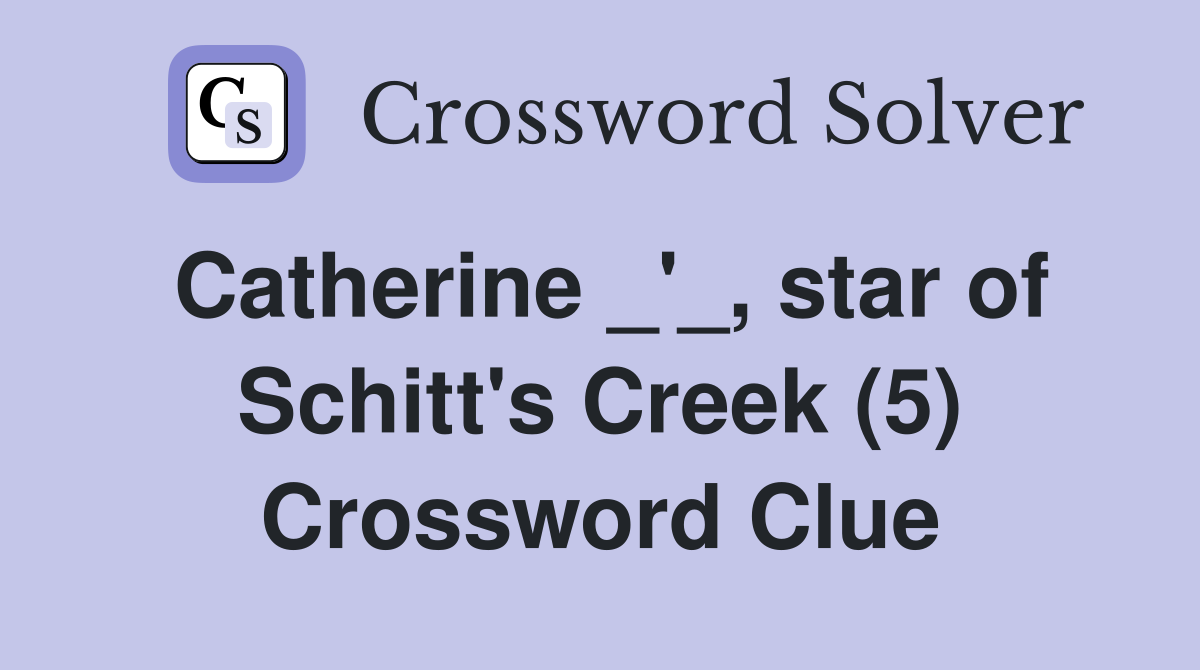 Catherine _'_, star of Schitt's Creek (5) Crossword Clue