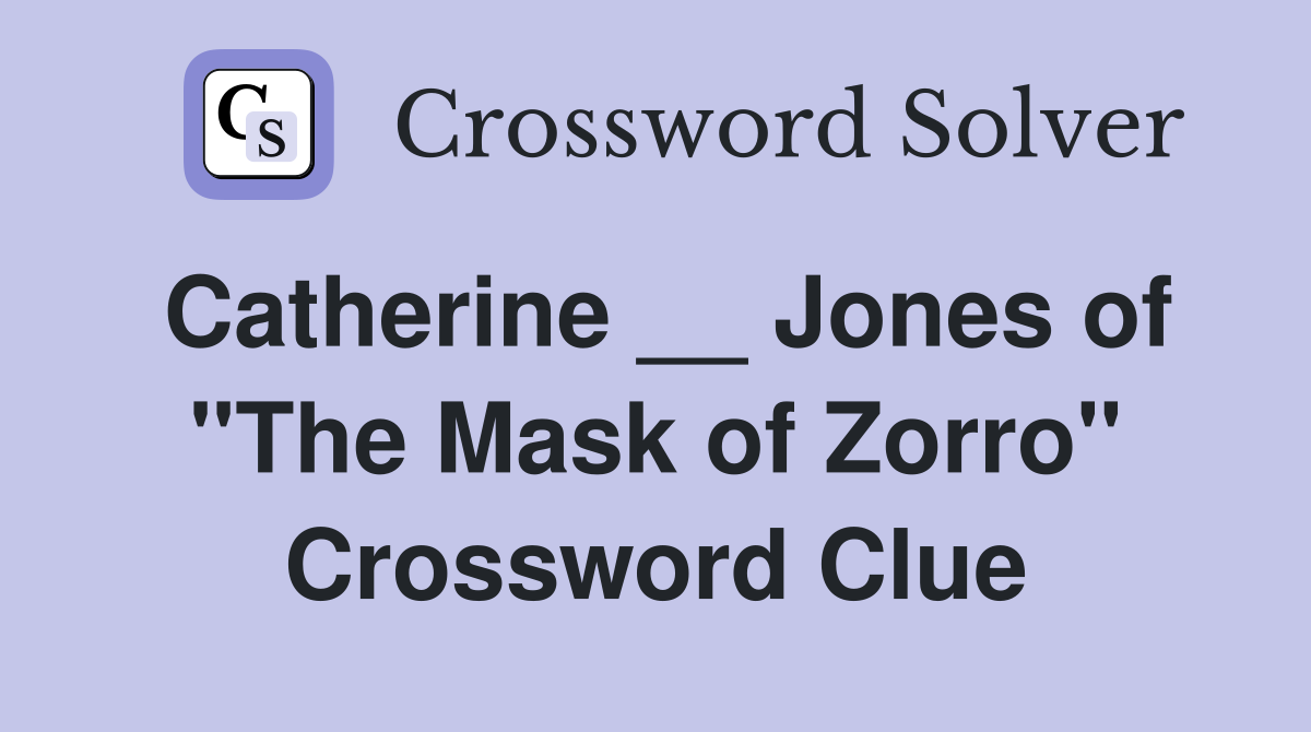 Catherine __ Jones of "The Mask of Zorro" Crossword Clue