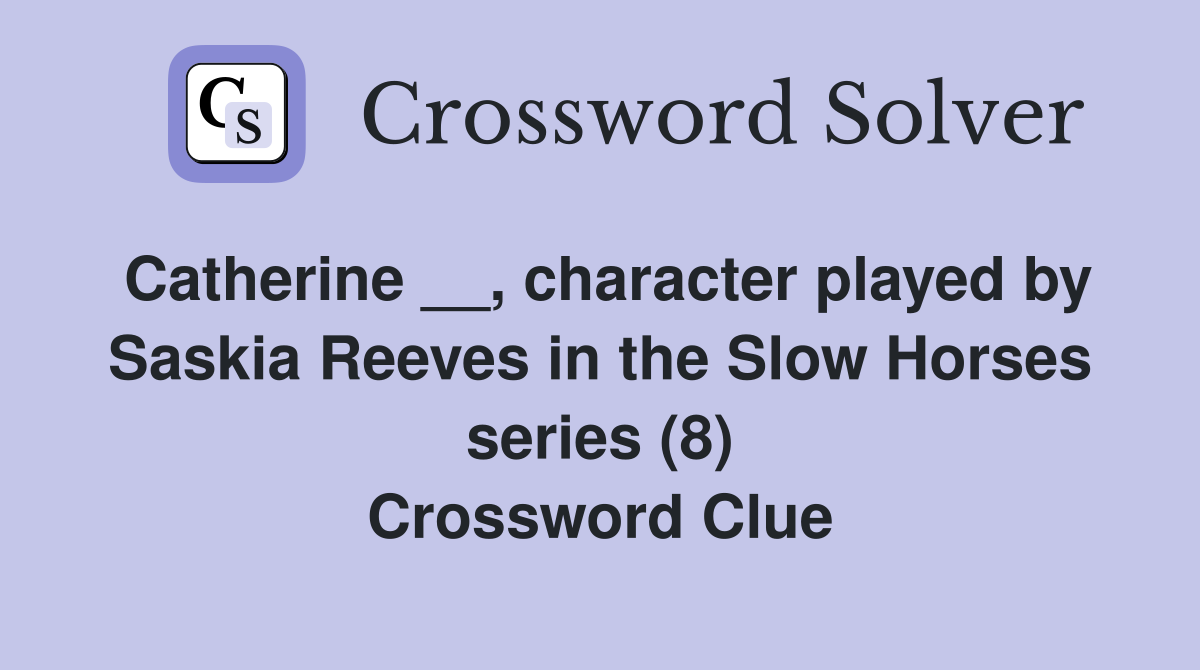 Catherine __, character played by Saskia Reeves in the Slow Horses series (8) Crossword Clue