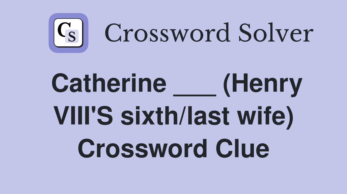 Catherine ___ (Henry VIII'S sixth/last wife) Crossword Clue