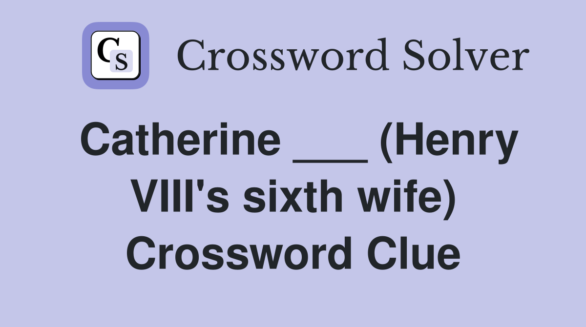 Catherine ___ (Henry VIII's sixth wife) Crossword Clue