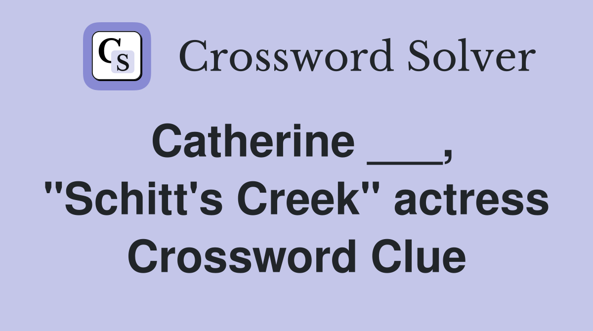 Catherine ___, "Schitt's Creek" actress Crossword Clue