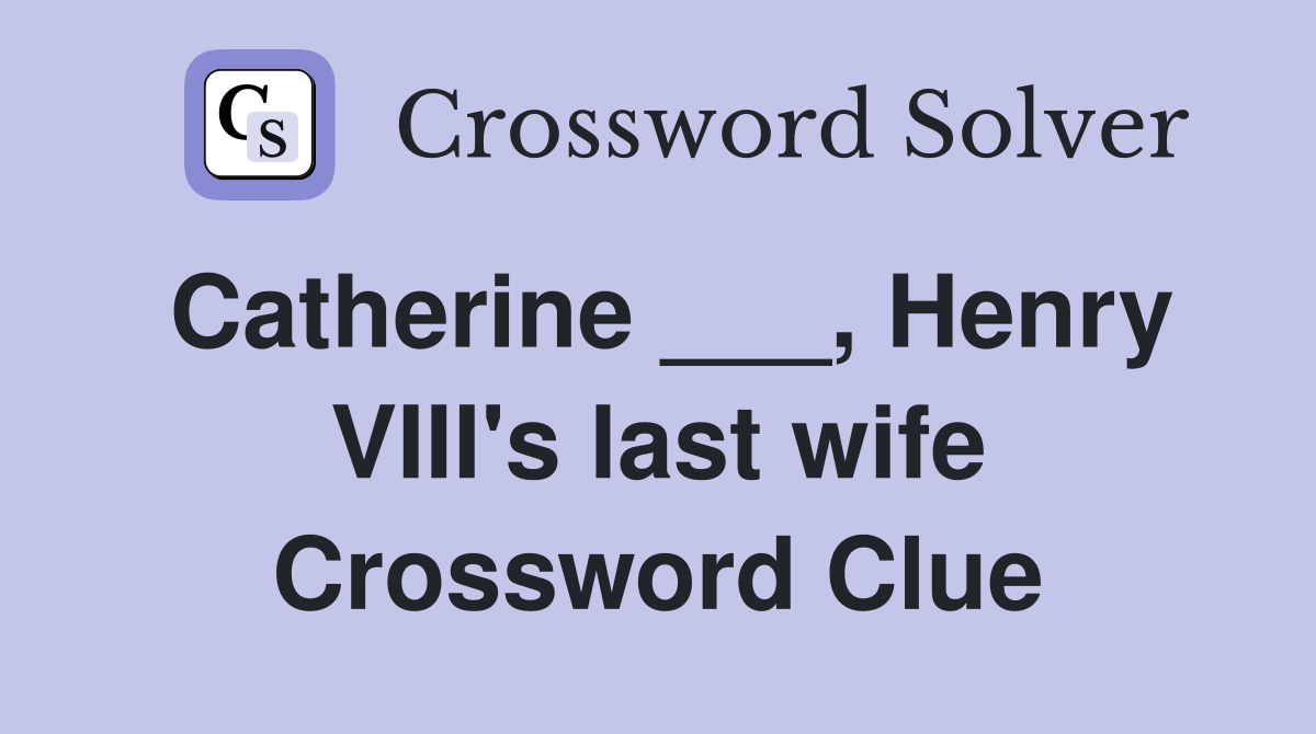Catherine ___, Henry VIII's last wife Crossword Clue