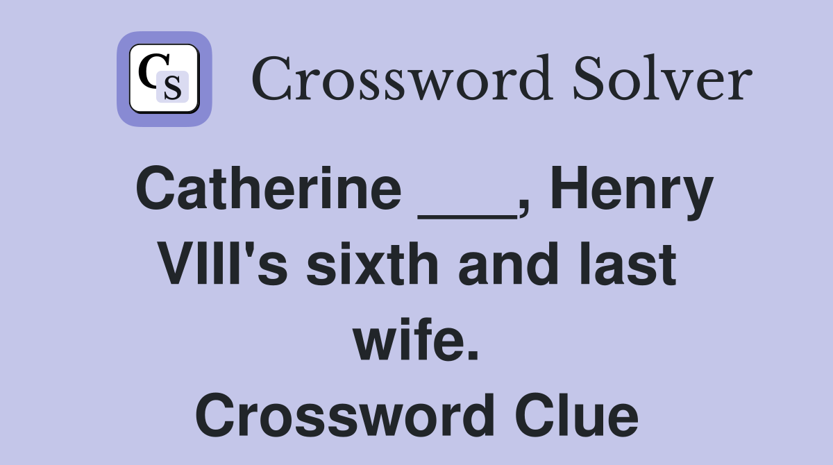 Catherine ___, Henry VIII's sixth and last wife. Crossword Clue