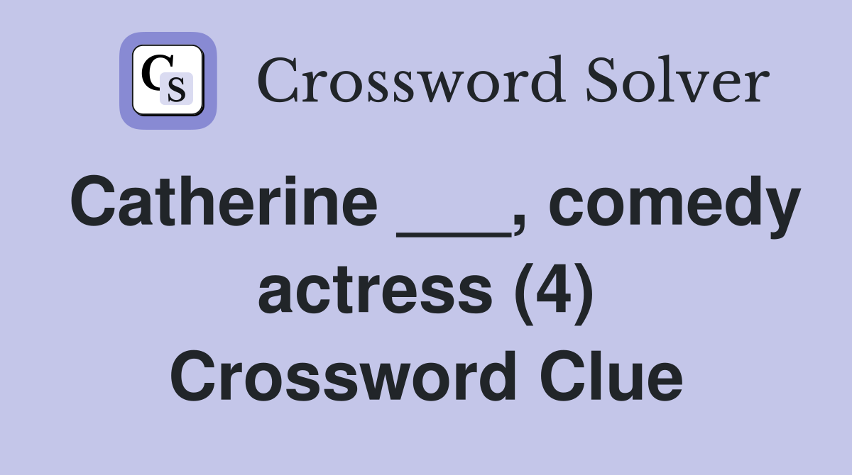 Catherine ___, comedy actress (4) Crossword Clue