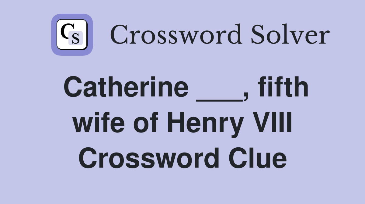 Catherine ___, fifth wife of Henry VIII Crossword Clue
