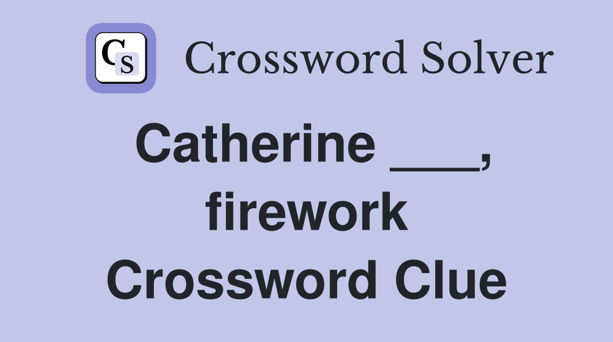 Catherine ___, firework Crossword Clue