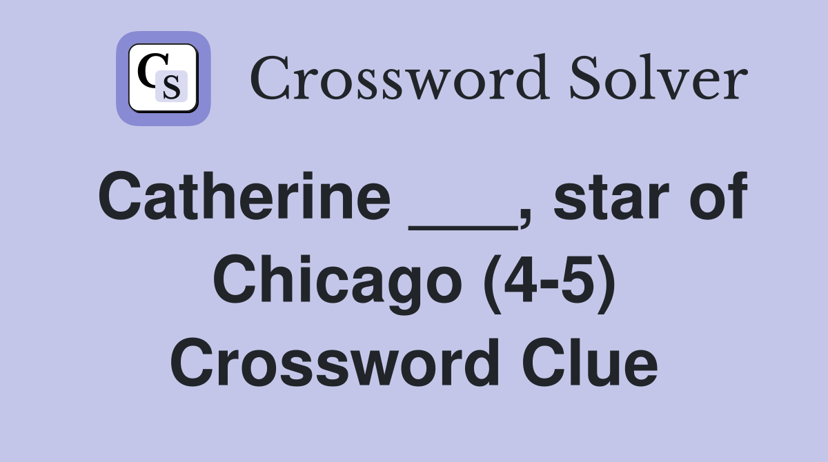 Catherine ___, star of Chicago (4-5) Crossword Clue