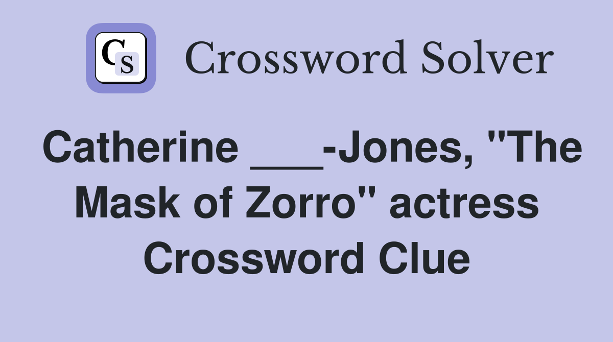 Catherine ___-Jones, "The Mask of Zorro" actress Crossword Clue