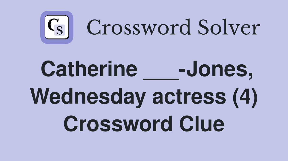 Catherine ___-Jones, Wednesday actress (4) Crossword Clue