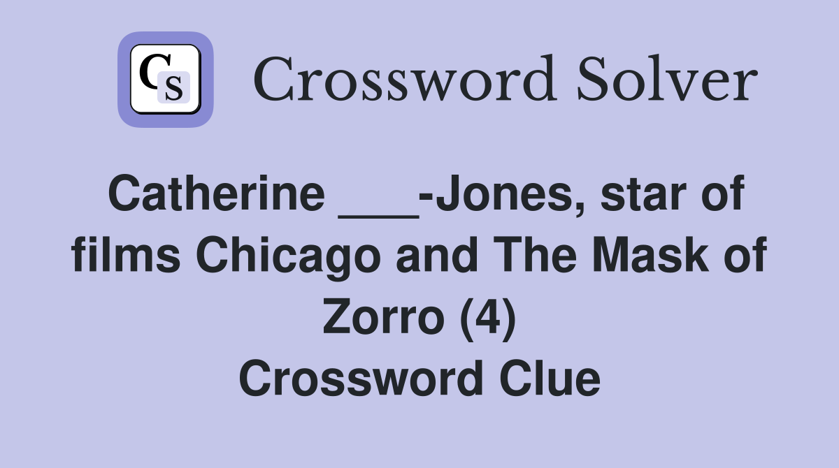 Catherine ___-Jones, star of films Chicago and The Mask of Zorro (4) Crossword Clue