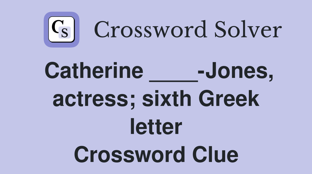 Catherine ____-Jones, actress; sixth Greek letter Crossword Clue