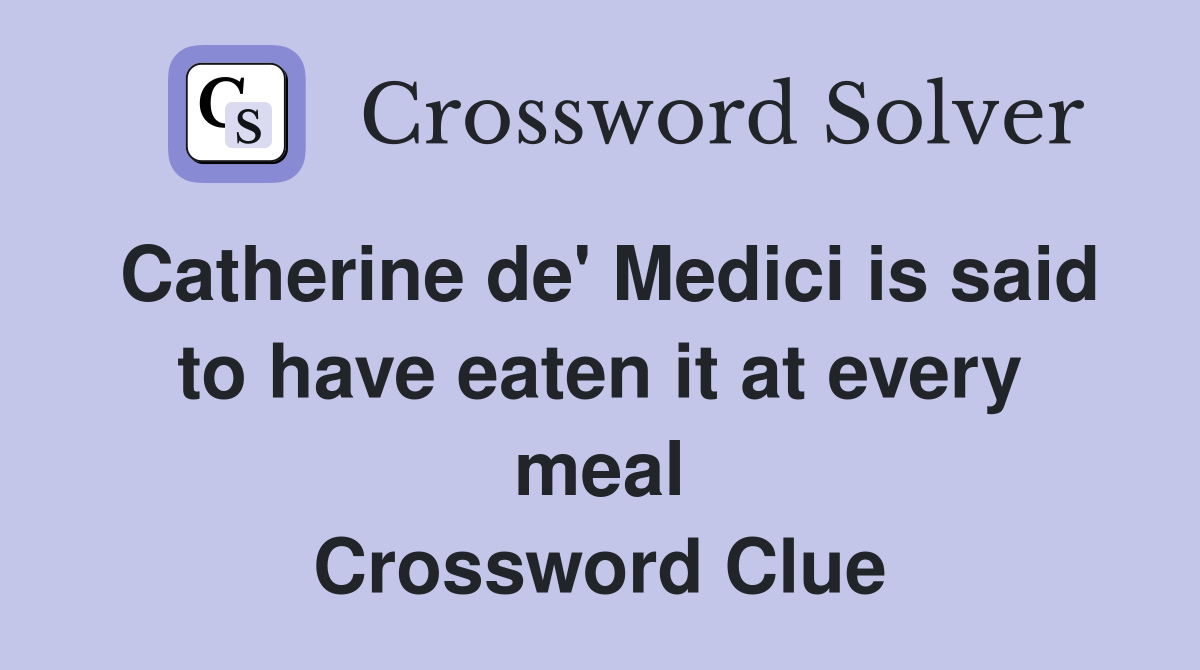 Catherine de' Medici is said to have eaten it at every meal Crossword Clue