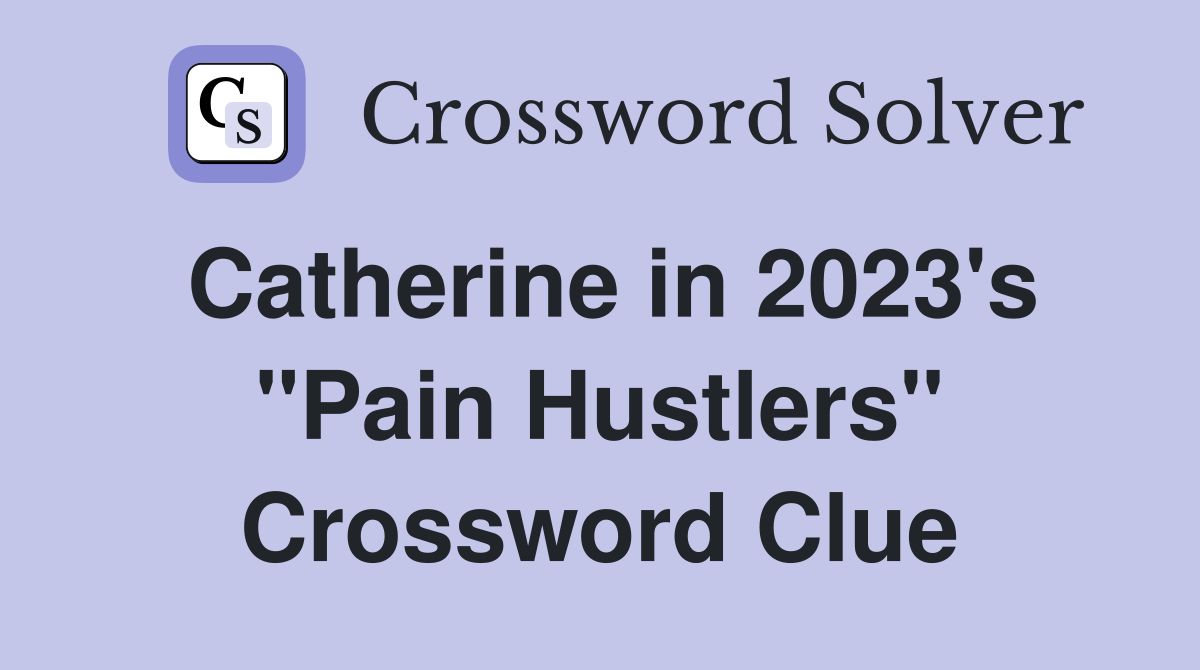 Catherine in 2023's "Pain Hustlers" Crossword Clue