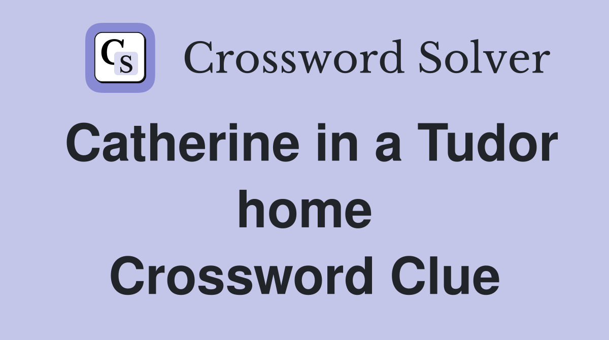 Catherine in a Tudor home Crossword Clue