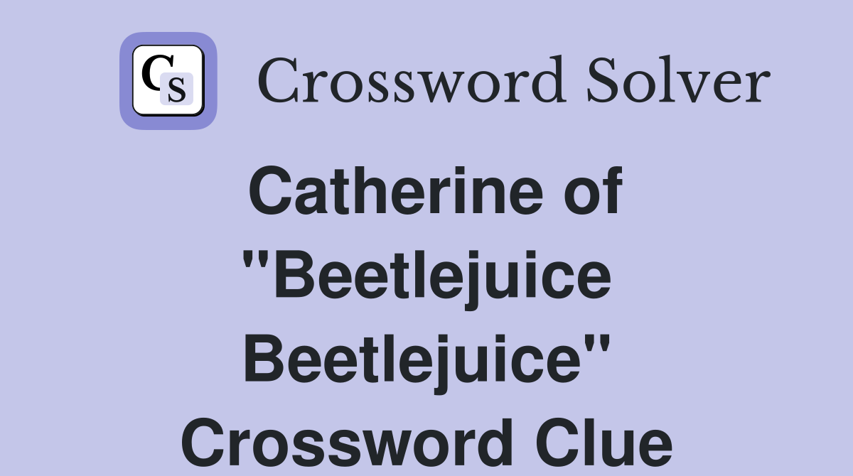 Catherine of "Beetlejuice Beetlejuice" Crossword Clue