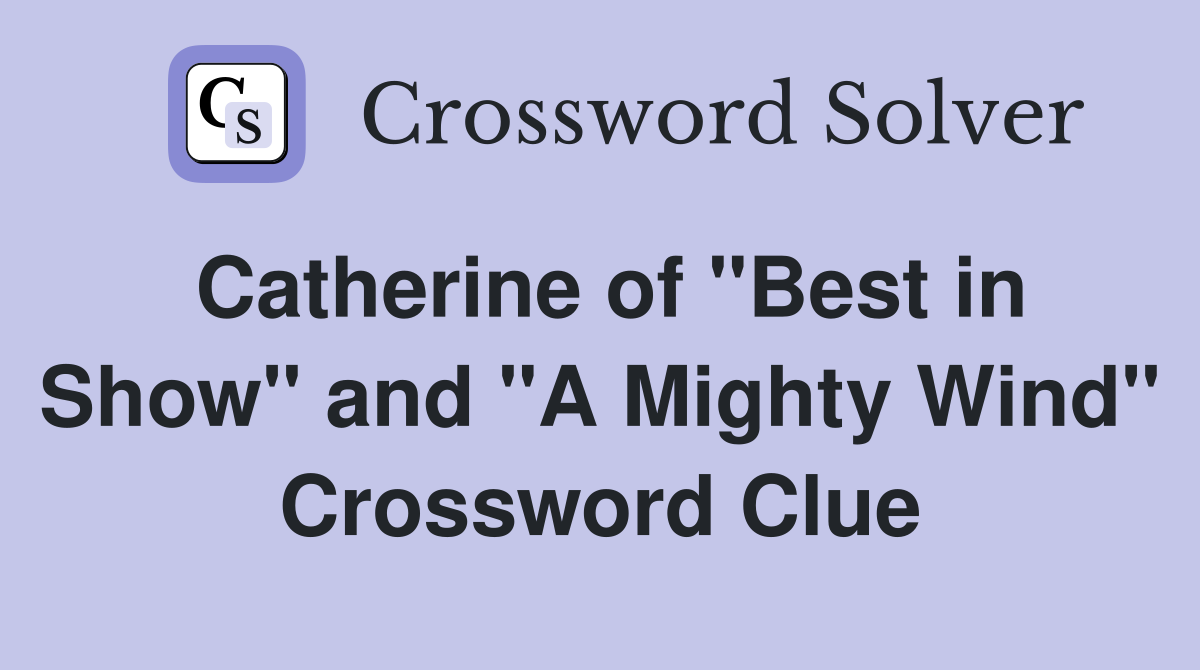 Catherine of "Best in Show" and "A Mighty Wind" Crossword Clue