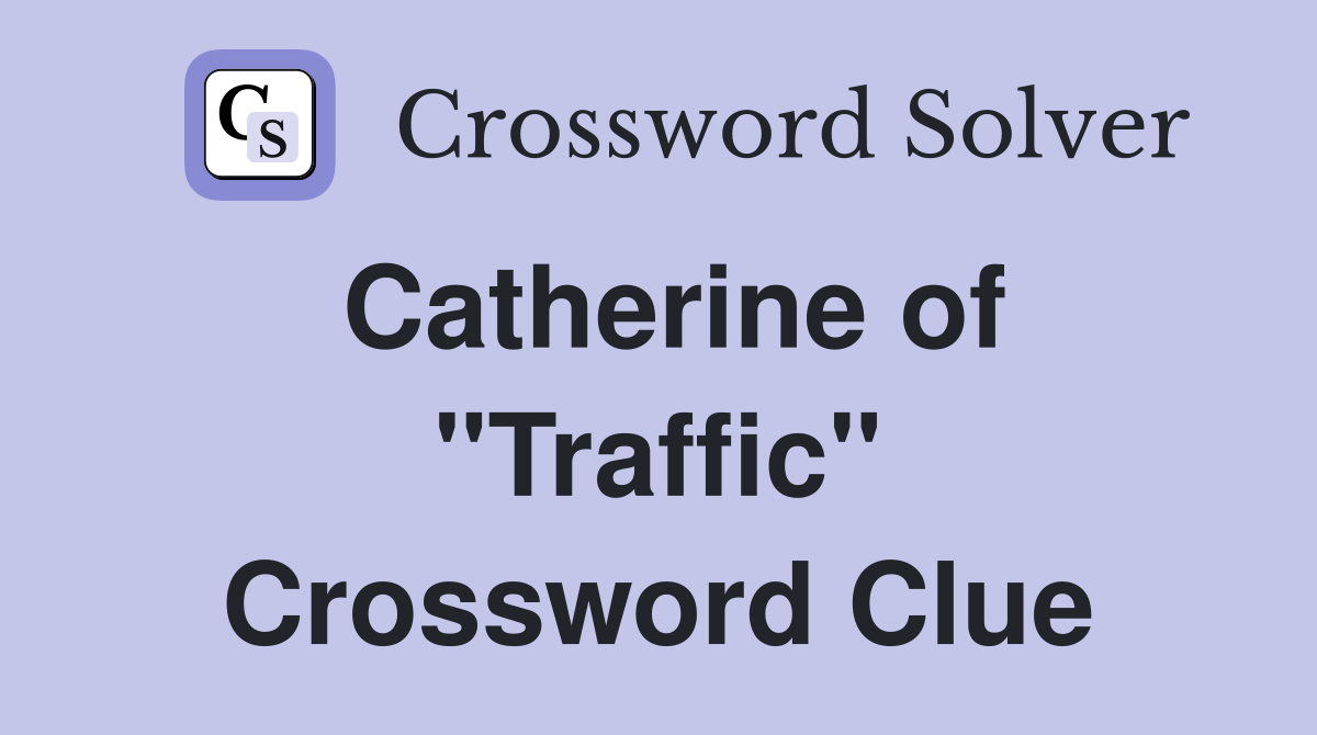 Catherine of "Traffic" Crossword Clue