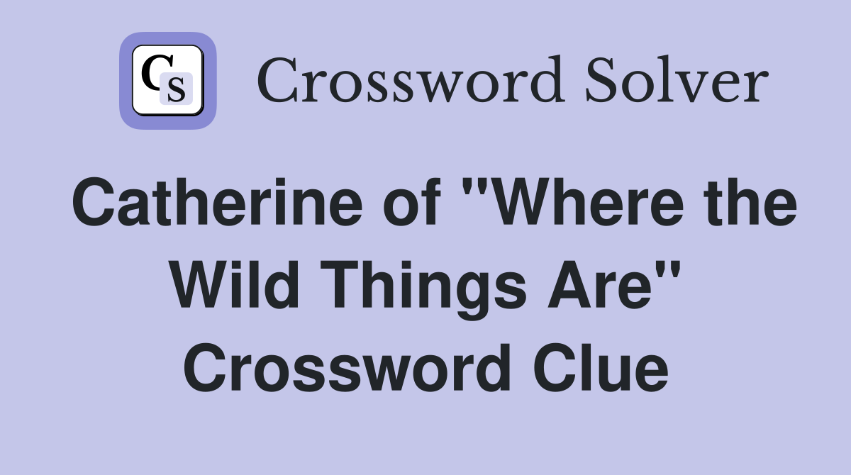 Catherine of "Where the Wild Things Are" Crossword Clue