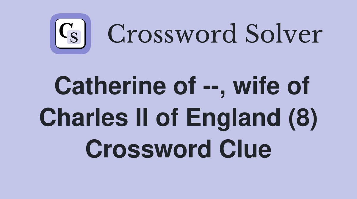 Catherine of --, wife of Charles II of England (8) Crossword Clue