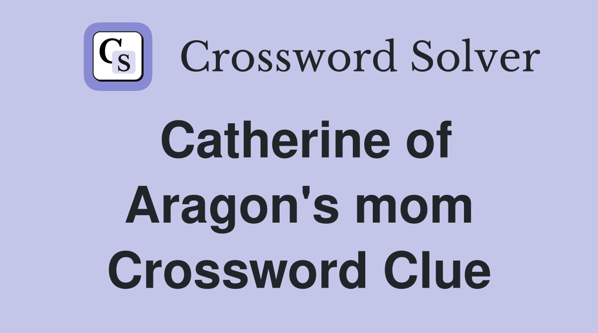 Catherine of Aragon's mom Crossword Clue