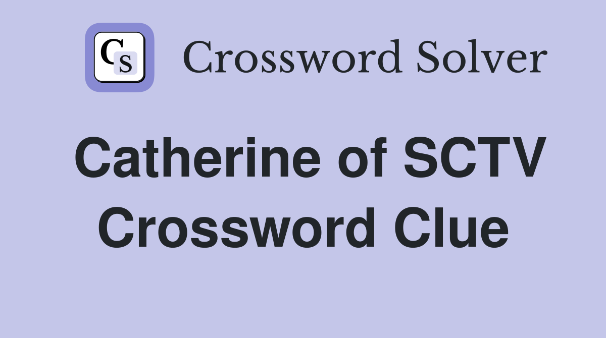 Catherine of SCTV Crossword Clue