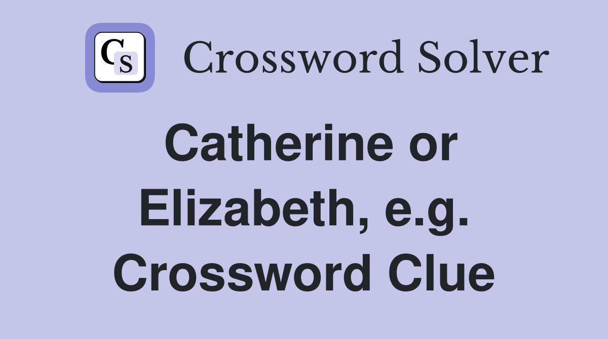 Catherine or Elizabeth, e.g. Crossword Clue