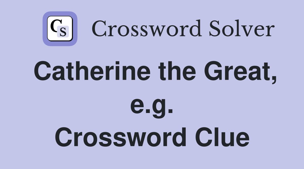 Catherine the Great, e.g. Crossword Clue