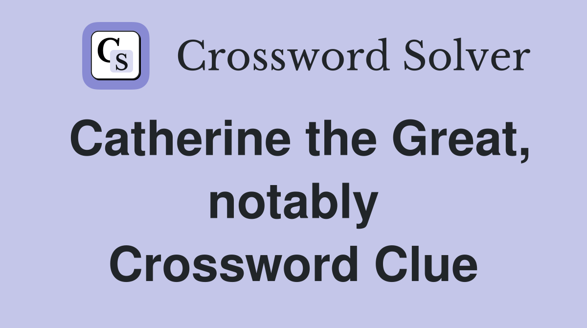 Catherine the Great, notably Crossword Clue