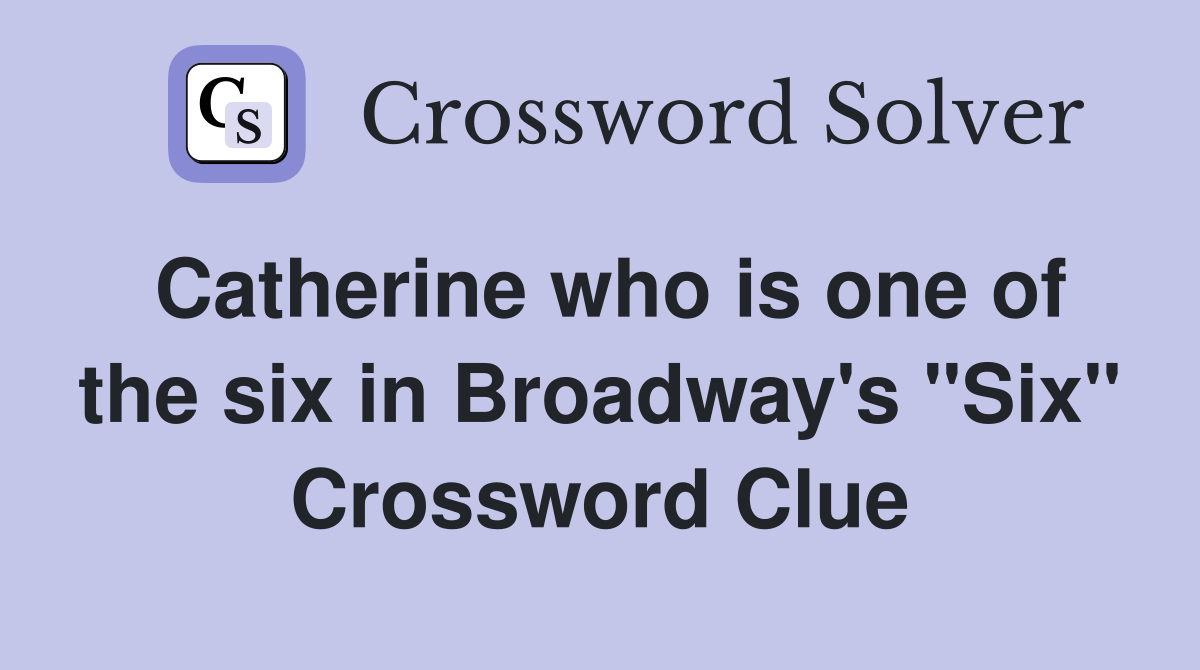 Catherine who is one of the six in Broadway's "Six" Crossword Clue