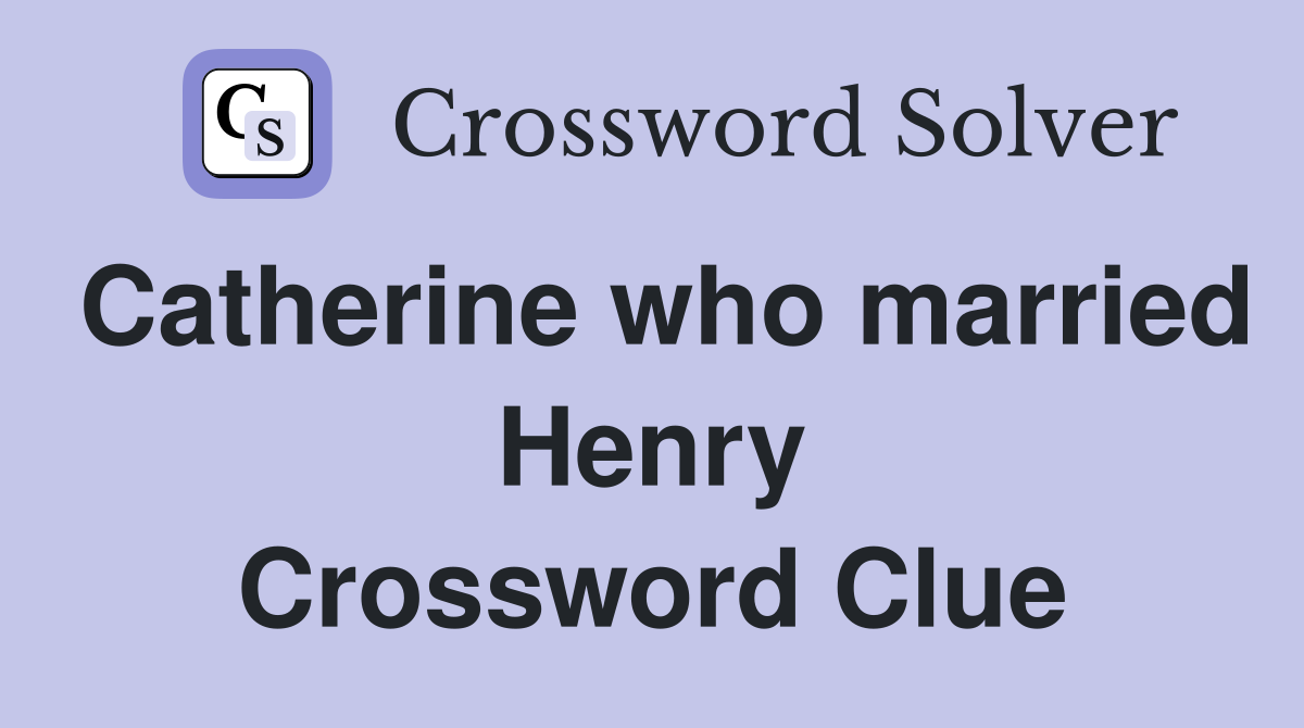 Catherine who married Henry Crossword Clue