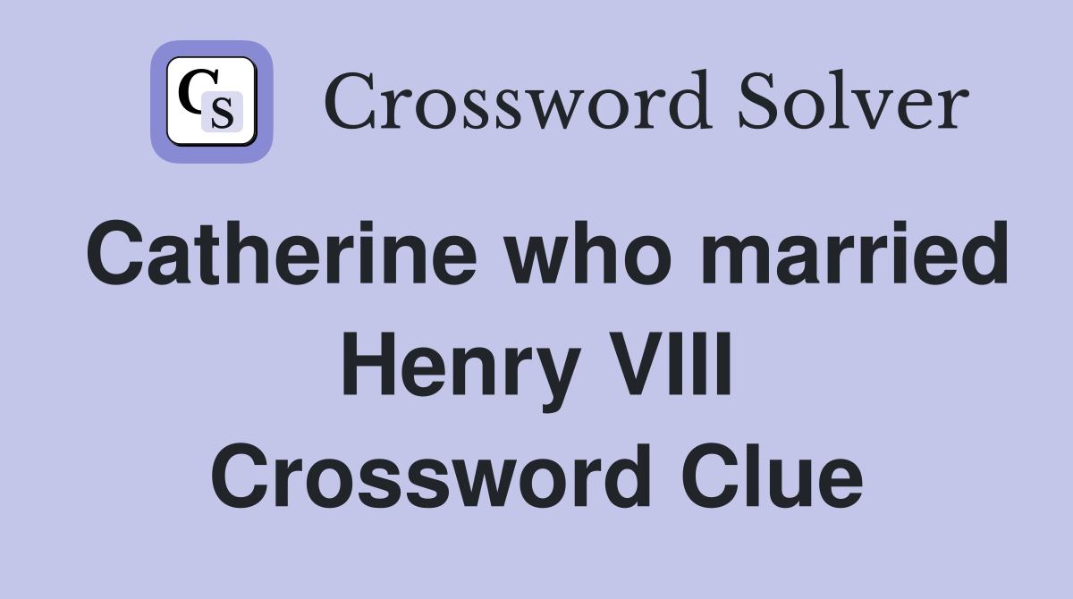 Catherine who married Henry VIII Crossword Clue
