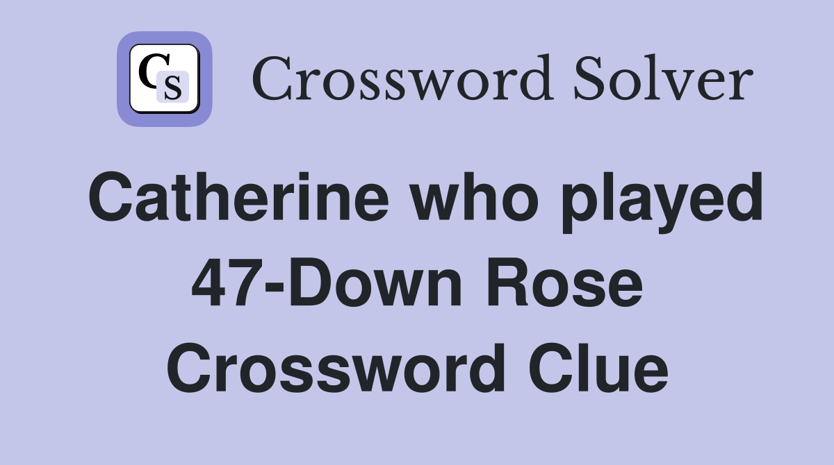 Catherine who played 47-Down Rose Crossword Clue