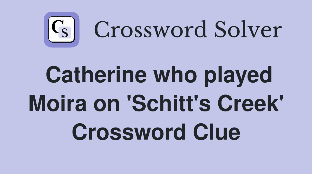 Catherine who played Moira on 'Schitt's Creek' Crossword Clue