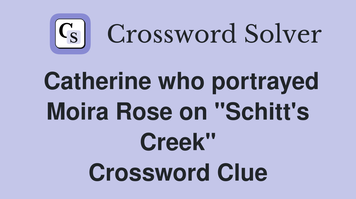 Catherine who portrayed Moira Rose on "Schitt's Creek" Crossword Clue