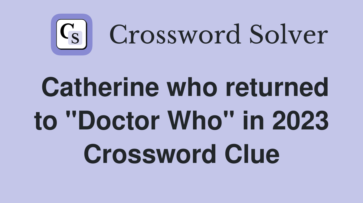 Catherine who returned to "Doctor Who" in 2023 Crossword Clue