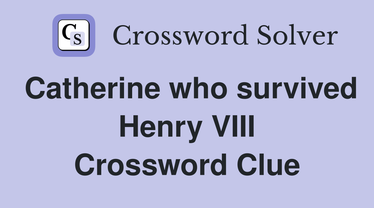 Catherine who survived Henry VIII Crossword Clue