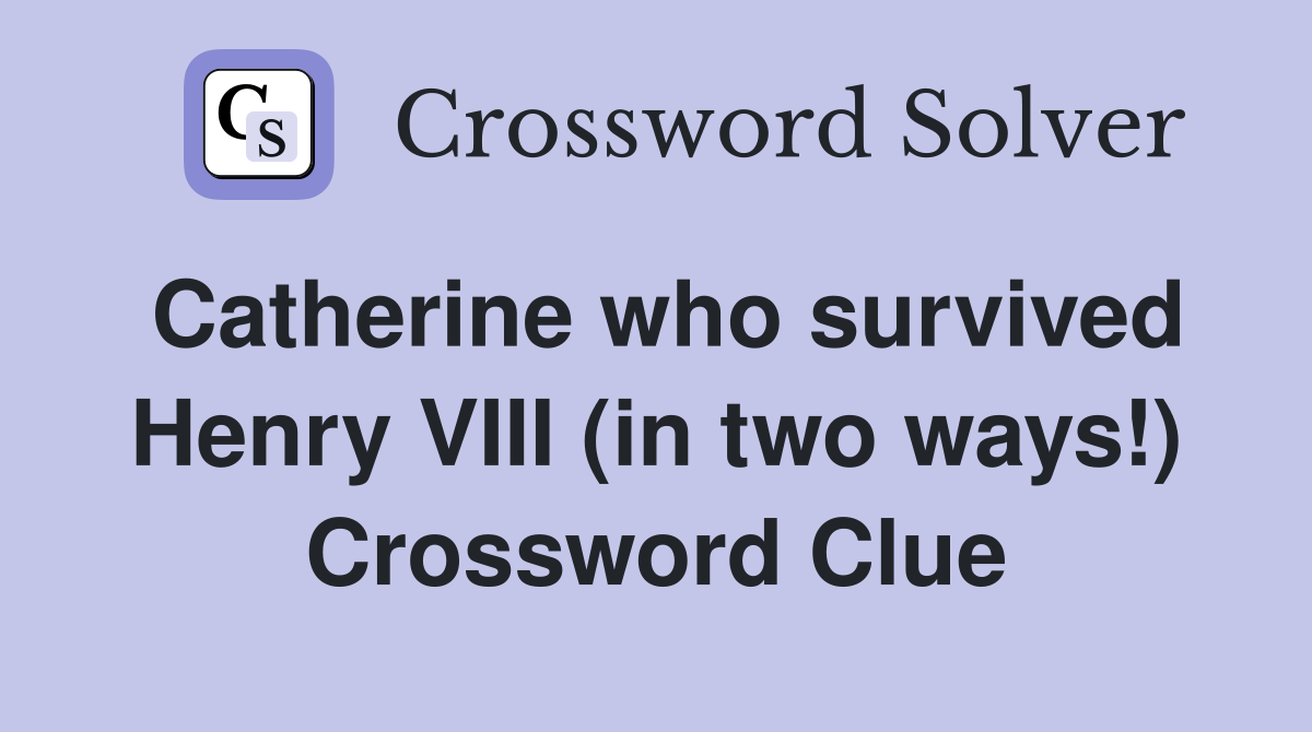Catherine who survived Henry VIII (in two ways!) Crossword Clue